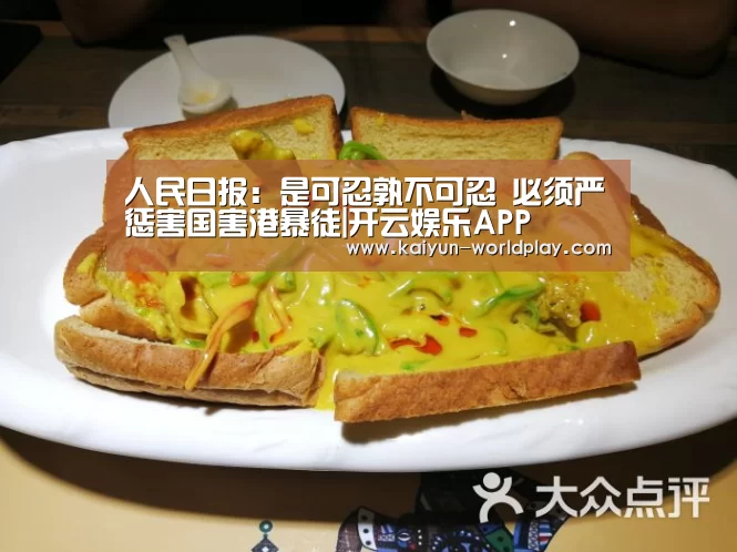 人民日报:是可忍孰不可忍 必须严惩害国害港暴徒|开云娱乐APP(图3) 开云足球竞猜